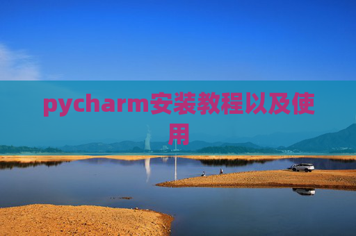 pycharm安装教程以及使用 pycharm安装教程以及使用